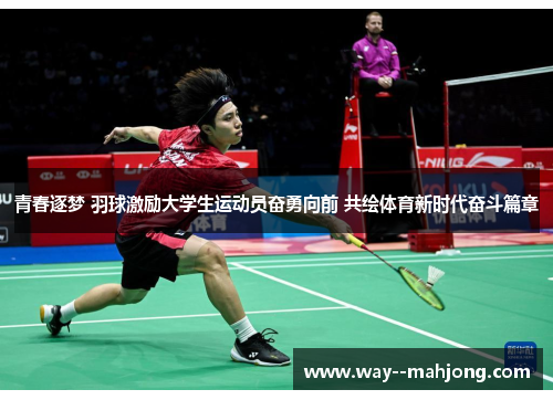 青春逐梦 羽球激励大学生运动员奋勇向前 共绘体育新时代奋斗篇章
