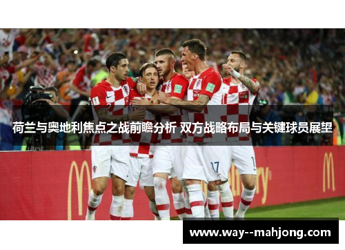 荷兰与奥地利焦点之战前瞻分析 双方战略布局与关键球员展望