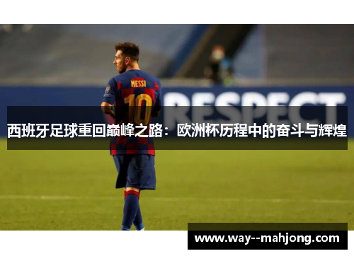 西班牙足球重回巅峰之路：欧洲杯历程中的奋斗与辉煌