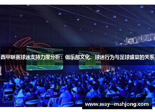 西甲联赛球迷支持力度分析：俱乐部文化、球迷行为与足球盛宴的关系