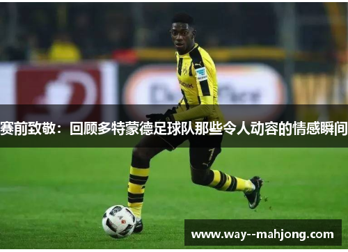赛前致敬:回顾多特蒙德足球队那些令人动容的情感瞬间 赛前致敬:回顾多特蒙德足球队那些令人动容的情感瞬间