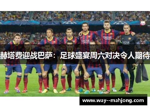 赫塔费迎战巴萨:足球盛宴周六对决令人期待 赫塔费迎战巴萨:足球盛宴周六对决令人期待