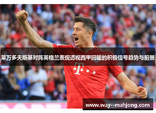 莱万多夫斯基对阵英格兰表现透视西甲回暖的积极信号趋势与前景