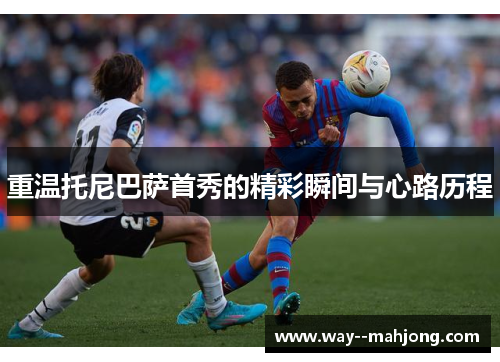 重温托尼巴萨首秀的精彩瞬间与心路历程