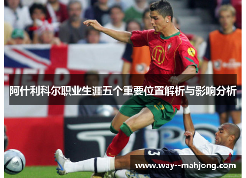 阿什利科尔职业生涯五个重要位置解析与影响分析 阿什利科尔职业生涯五个重要位置解析与影响分析