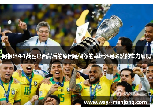 阿根廷4-1战胜巴西背后的原因是偶然的幸运还是必然的实力展现