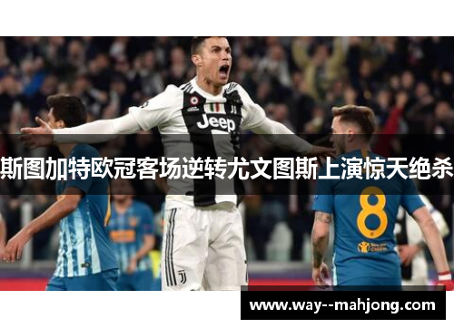 斯图加特欧冠客场逆转尤文图斯上演惊天绝杀 斯图加特欧冠客场逆转尤文图斯上演惊天绝杀