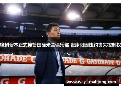 橡树资本正式接管国际米兰俱乐部 张康阳因违约丧失控制权 橡树资本正式接管国际米兰俱乐部 张康阳因违约丧失控制权