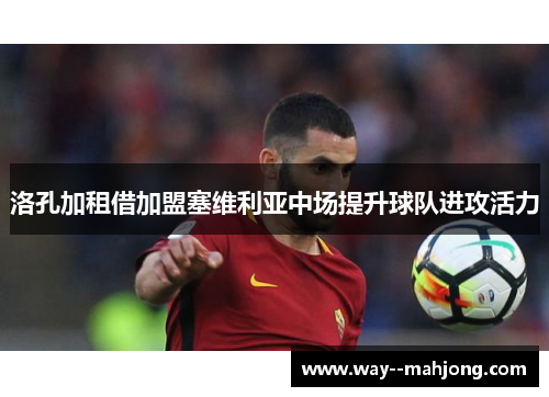 洛孔加租借加盟塞维利亚中场提升球队进攻活力