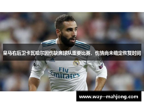 皇马右后卫卡瓦哈尔因伤缺席球队重要比赛,伤情尚未确定恢复时间 皇马右后卫卡瓦哈尔因伤缺席球队重要比赛,伤情尚未确定恢复时间