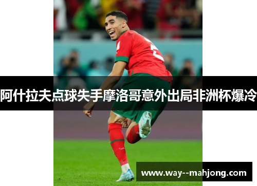 阿什拉夫点球失手摩洛哥意外出局非洲杯爆冷 阿什拉夫点球失手摩洛哥意外出局非洲杯爆冷