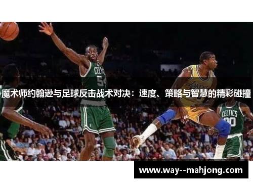 魔术师约翰逊与足球反击战术对决：速度、策略与智慧的精彩碰撞