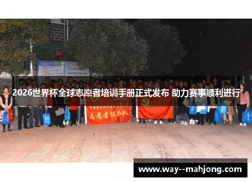 2026世界杯全球志愿者培训手册正式发布 助力赛事顺利进行