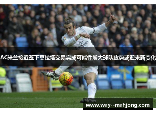 AC米兰接近签下莫拉塔交易完成可能性增大球队攻势或迎来新变化
