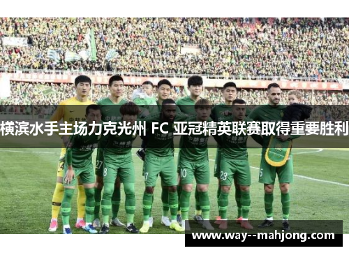 横滨水手主场力克光州 FC 亚冠精英联赛取得重要胜利 横滨水手主场力克光州 FC 亚冠精英联赛取得重要胜利