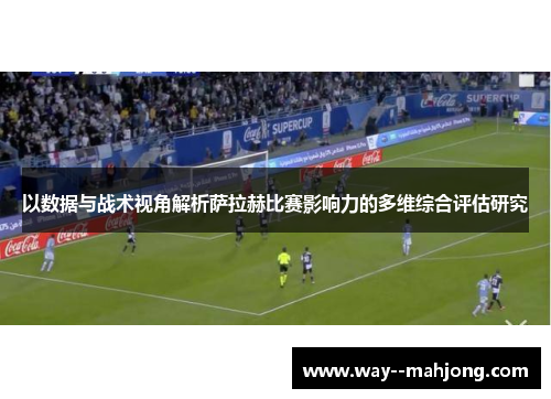 以数据与战术视角解析萨拉赫比赛影响力的多维综合评估研究 以数据与战术视角解析萨拉赫比赛影响力的多维综合评估研究
