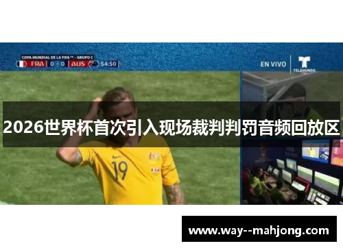 2026世界杯首次引入现场裁判判罚音频回放区 2026世界杯首次引入现场裁判判罚音频回放区