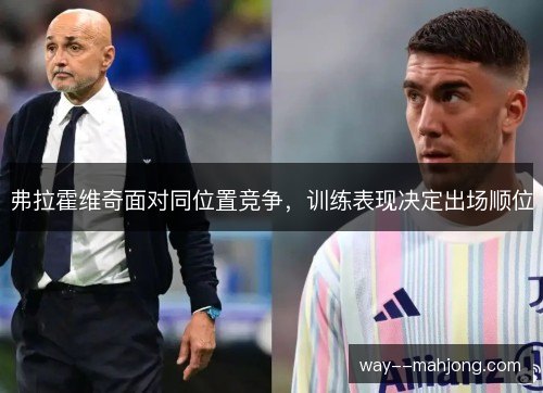 弗拉霍维奇面对同位置竞争,训练表现决定出场顺位 弗拉霍维奇面对同位置竞争,训练表现决定出场顺位