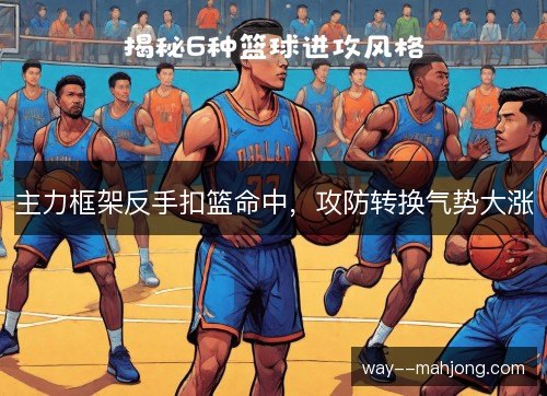 主力框架反手扣篮命中,攻防转换气势大涨 主力框架反手扣篮命中,攻防转换气势大涨