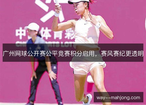广州网球公开赛公平竞赛积分启用，赛风赛纪更透明