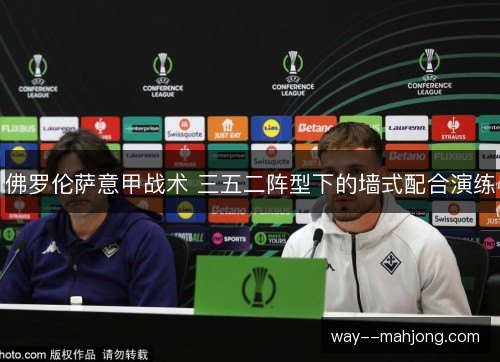 佛罗伦萨意甲战术 三五二阵型下的墙式配合演练